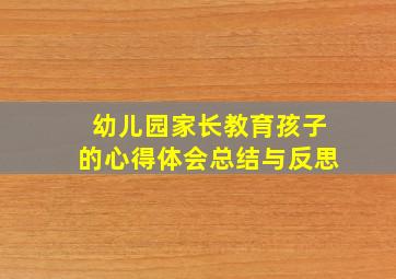 幼儿园家长教育孩子的心得体会总结与反思