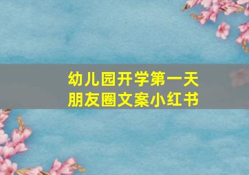 幼儿园开学第一天朋友圈文案小红书