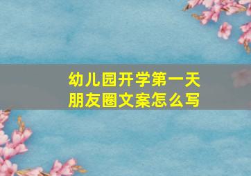 幼儿园开学第一天朋友圈文案怎么写