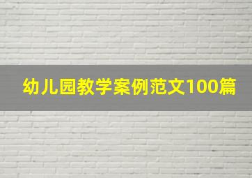 幼儿园教学案例范文100篇