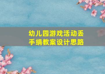 幼儿园游戏活动丢手绢教案设计思路