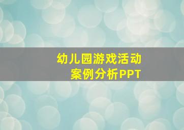 幼儿园游戏活动案例分析PPT