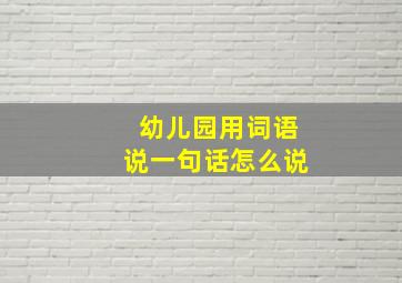 幼儿园用词语说一句话怎么说