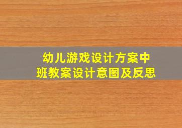 幼儿游戏设计方案中班教案设计意图及反思