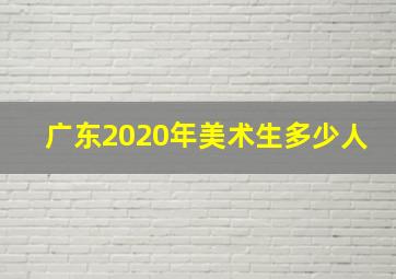 广东2020年美术生多少人