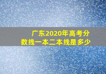 广东2020年高考分数线一本二本线是多少