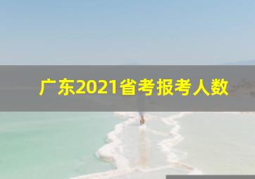 广东2021省考报考人数