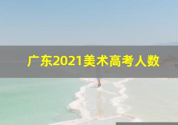 广东2021美术高考人数