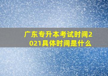 广东专升本考试时间2021具体时间是什么