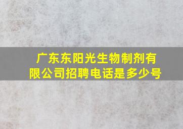 广东东阳光生物制剂有限公司招聘电话是多少号