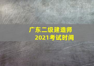 广东二级建造师2021考试时间