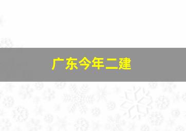 广东今年二建