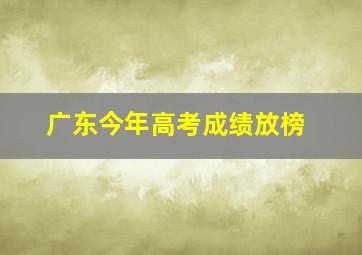 广东今年高考成绩放榜