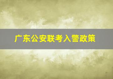 广东公安联考入警政策