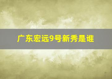 广东宏远9号新秀是谁