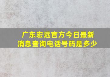 广东宏远官方今日最新消息查询电话号码是多少