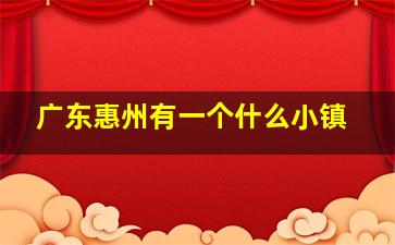 广东惠州有一个什么小镇