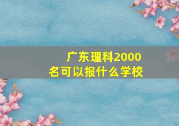 广东理科2000名可以报什么学校