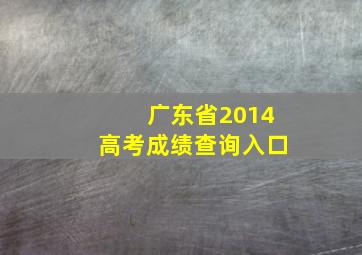 广东省2014高考成绩查询入口