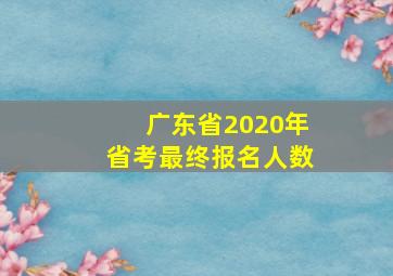 广东省2020年省考最终报名人数