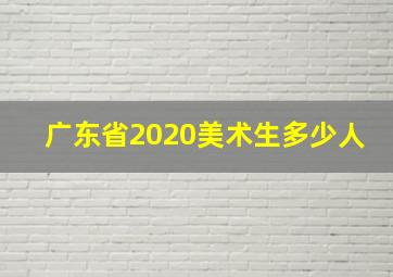 广东省2020美术生多少人