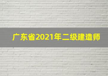 广东省2021年二级建造师