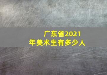 广东省2021年美术生有多少人