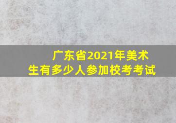 广东省2021年美术生有多少人参加校考考试