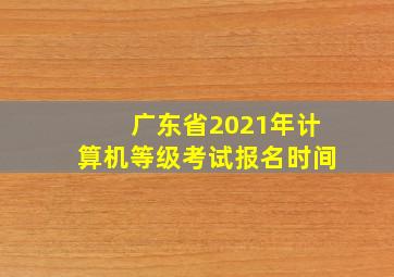 广东省2021年计算机等级考试报名时间