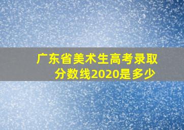 广东省美术生高考录取分数线2020是多少