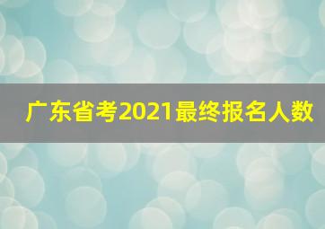 广东省考2021最终报名人数