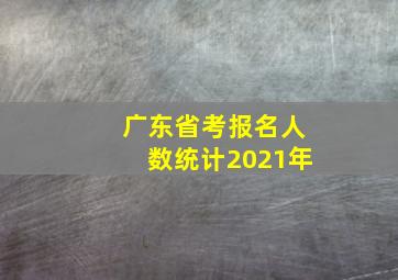 广东省考报名人数统计2021年