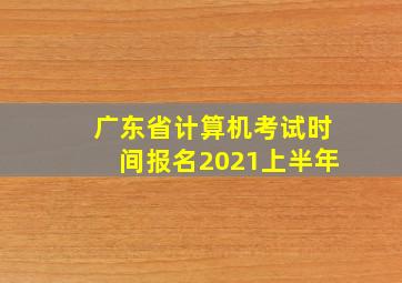 广东省计算机考试时间报名2021上半年