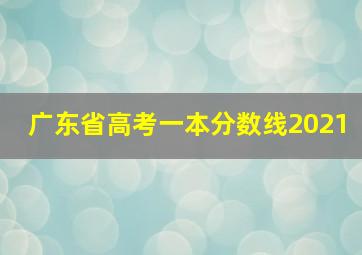 广东省高考一本分数线2021