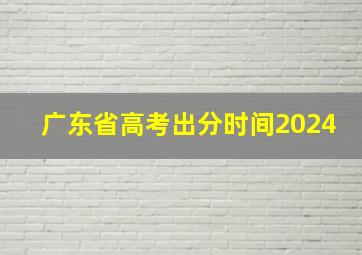 广东省高考出分时间2024