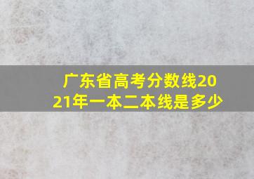 广东省高考分数线2021年一本二本线是多少