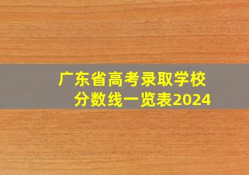 广东省高考录取学校分数线一览表2024