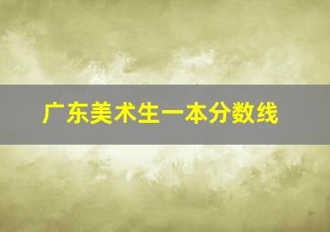 广东美术生一本分数线