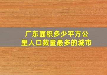 广东面积多少平方公里人口数量最多的城市