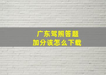 广东驾照答题加分该怎么下载