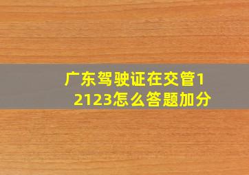 广东驾驶证在交管12123怎么答题加分