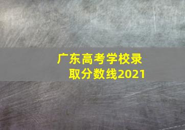 广东高考学校录取分数线2021