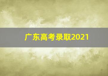 广东高考录取2021