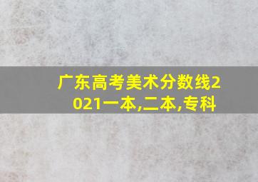 广东高考美术分数线2021一本,二本,专科