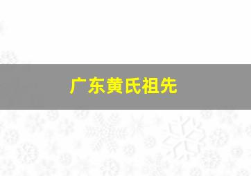 广东黄氏祖先