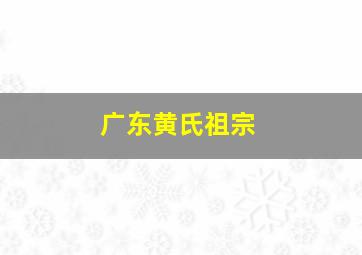 广东黄氏祖宗