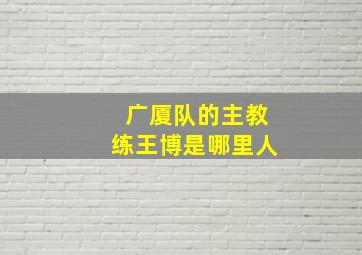 广厦队的主教练王博是哪里人