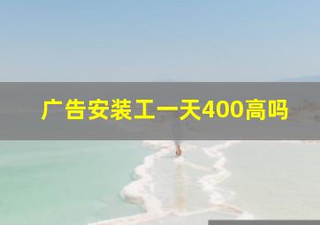 广告安装工一天400高吗