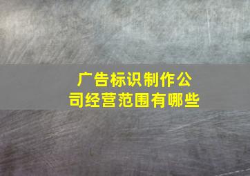 广告标识制作公司经营范围有哪些