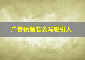 广告标题怎么写吸引人